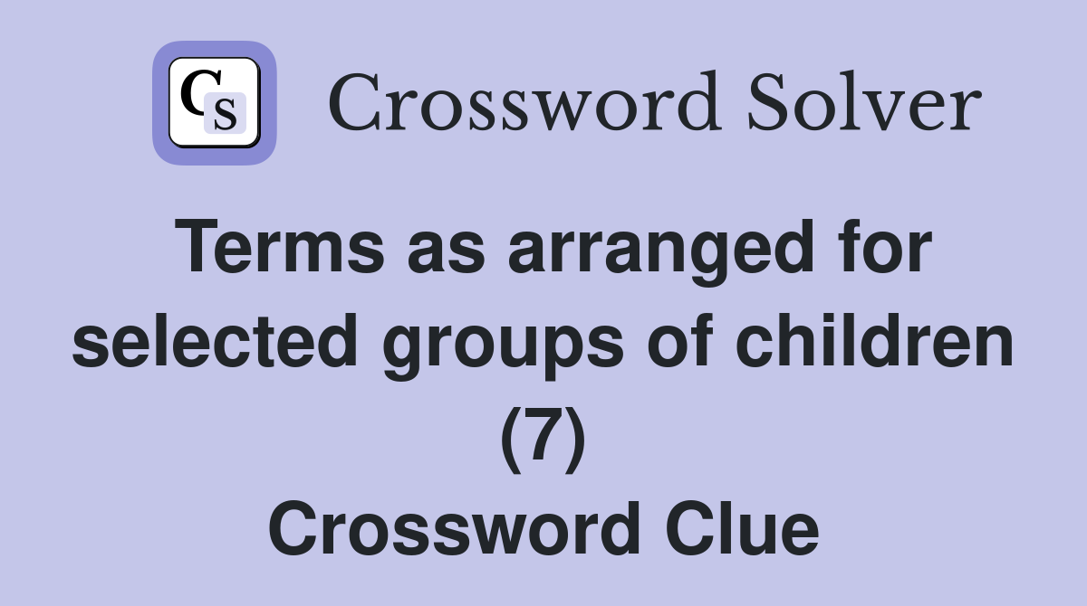Terms as arranged for selected groups of children (7) Crossword Clue